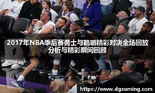 2017年NBA季后赛勇士与鹈鹕精彩对决全场回放分析与精彩瞬间回顾