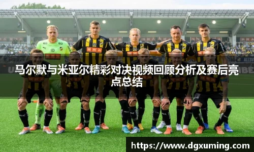 马尔默与米亚尔精彩对决视频回顾分析及赛后亮点总结