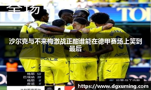 沙尔克与不来梅激战正酣谁能在德甲赛场上笑到最后