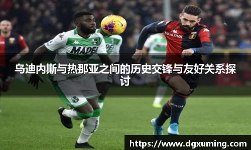 乌迪内斯与热那亚之间的历史交锋与友好关系探讨