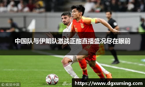 中国队与伊朗队激战正酣直播盛况尽在眼前